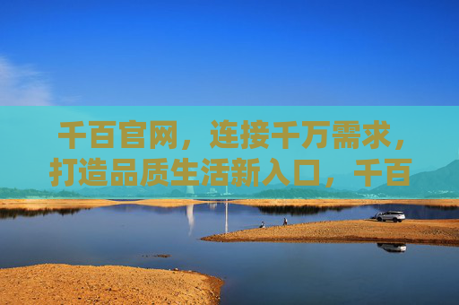 千百官网，连接千万需求，打造品质生活新入口，千百官网，连接千万需求，品质生活新入口