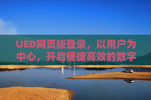 UED网页版登录，以用户为中心，开启便捷高效的数字之门，用户中心的UED网页版登录，便捷高效的数字之门