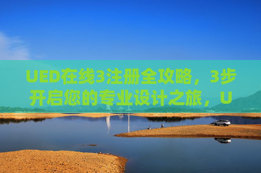 UED在线3注册全攻略,3步开启您的专业设计之旅,UED在线3注册全攻略,3步开启专业设计之旅 UED在线3注册全攻略,3步开启您的专业设计之旅,UED在线3注册全攻略,3步开启专业设计之旅