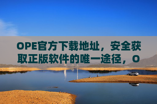 OPE官方下载地址,安全获取正版软件的唯一途径,OPE官方下载地址,安全获取正版软件的唯一途径 OPE官方下载地址,安全获取正版软件的唯一途径,OPE官方下载地址,安全获取正版软件的唯一途径