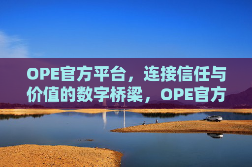 OPE官方平台,连接信任与价值的数字桥梁,OPE官方平台,信任与价值的数字桥梁 OPE官方平台,连接信任与价值的数字桥梁,OPE官方平台,信任与价值的数字桥梁