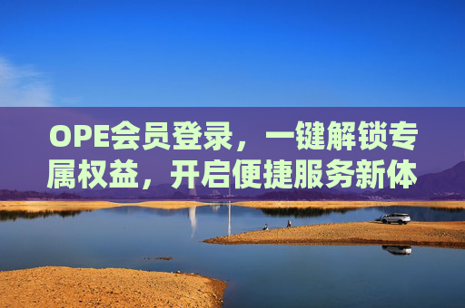 OPE会员登录,一键解锁专属权益,开启便捷服务新体验,OPE会员登录,专属权益一键解锁,便捷服务新体验 OPE会员登录,一键解锁专属权益,开启便捷服务新体验,OPE会员登录,专属权益一键解锁,便捷服务新体验