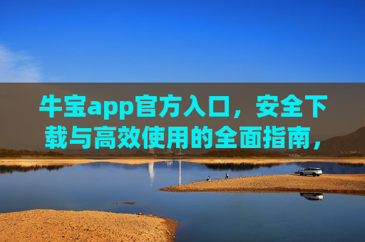 牛宝app官方入口,安全下载与高效使用的全面指南,牛宝app官方入口,安全下载与高效使用全面指南 牛宝app官方入口,安全下载与高效使用的全面指南,牛宝app官方入口,安全下载与高效使用全面指南