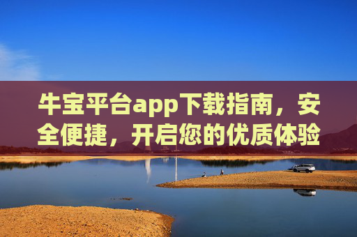 牛宝平台app下载指南,安全便捷,开启您的优质体验,牛宝app下载指南,安全便捷,开启优质体验 牛宝平台app下载指南,安全便捷,开启您的优质体验,牛宝app下载指南,安全便捷,开启优质体验