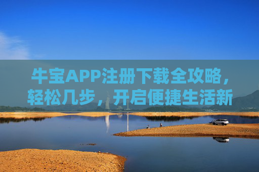 牛宝APP注册下载全攻略,轻松几步,开启便捷生活新体验,牛宝APP注册下载全攻略,轻松开启便捷生活新体验 牛宝APP注册下载全攻略,轻松几步,开启便捷生活新体验,牛宝APP注册下载全攻略,轻松开启便捷生活新体验