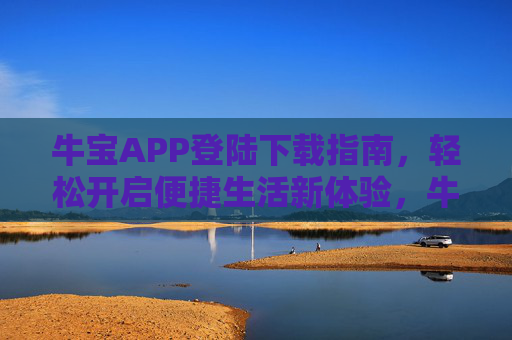 牛宝APP登陆下载指南,轻松开启便捷生活新体验,牛宝APP登陆下载指南,轻松开启便捷生活新体验 牛宝APP登陆下载指南,轻松开启便捷生活新体验,牛宝APP登陆下载指南,轻松开启便捷生活新体验