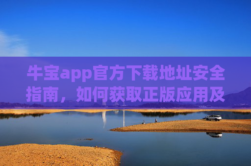 牛宝app官方下载地址安全指南,如何获取正版应用及注意事项,牛宝app官方下载安全指南,正版获取及注意事项 牛宝app官方下载地址安全指南,如何获取正版应用及注意事项,牛宝app官方下载安全指南,正版获取及注意事项