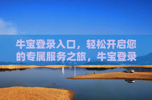 牛宝登录入口,轻松开启您的专属服务之旅,牛宝登录入口,轻松开启专属服务之旅 牛宝登录入口,轻松开启您的专属服务之旅,牛宝登录入口,轻松开启专属服务之旅