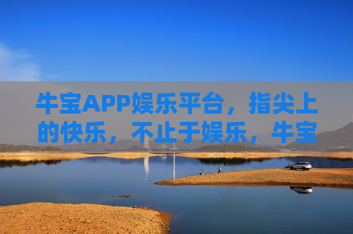 牛宝APP娱乐平台,指尖上的快乐,不止于娱乐,牛宝APP,指尖上的快乐不止于娱乐 牛宝APP娱乐平台,指尖上的快乐,不止于娱乐,牛宝APP,指尖上的快乐不止于娱乐