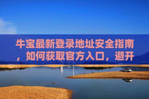 牛宝最新登录地址安全指南,如何获取官方入口,避开风险陷阱,牛宝最新登录地址安全指南,获取官方入口,避开风险陷阱 牛宝最新登录地址安全指南,如何获取官方入口,避开风险陷阱,牛宝最新登录地址安全指南,获取官方入口,避开风险陷阱