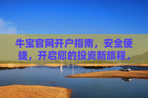 牛宝官网开户指南，安全便捷，开启您的投资新旅程，牛宝官网开户指南，安全便捷，开启投资新旅程