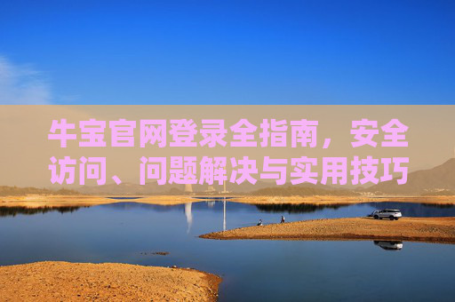 牛宝官网登录全指南,安全访问、问题解决与实用技巧,牛宝官网登录全指南,安全访问、问题解决与实用技巧 牛宝官网登录全指南,安全访问、问题解决与实用技巧,牛宝官网登录全指南,安全访问、问题解决与实用技巧