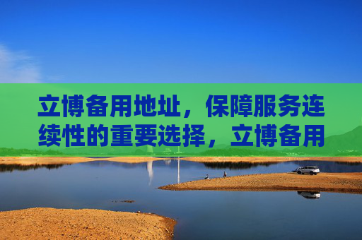 立博备用地址,保障服务连续性的重要选择,立博备用地址,保障服务连续性的重要选择 立博备用地址,保障服务连续性的重要选择,立博备用地址,保障服务连续性的重要选择