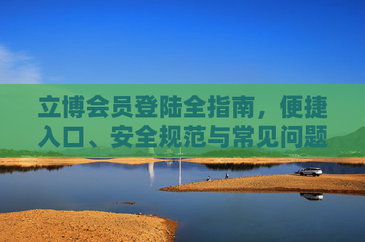 立博会员登陆全指南,便捷入口、安全规范与常见问题解析,立博会员登陆全指南 立博会员登陆全指南,便捷入口、安全规范与常见问题解析,立博会员登陆全指南