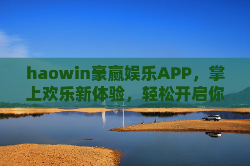 haowin豪赢娱乐APP,掌上欢乐新体验,轻松开启你的娱乐时光 haowin豪赢娱乐APP,掌上欢乐新体验,轻松开启你的娱乐时光