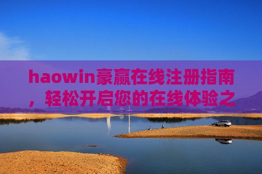 haowin豪赢在线注册指南,轻松开启您的在线体验之旅,haowin豪赢在线注册指南,轻松开启您的在线体验之旅 haowin豪赢在线注册指南,轻松开启您的在线体验之旅,haowin豪赢在线注册指南,轻松开启您的在线体验之旅