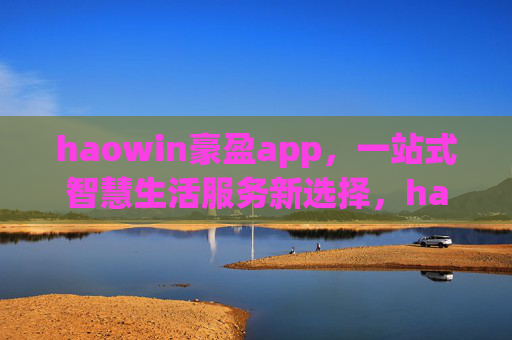 haowin豪盈app,一站式智慧生活服务新选择,haowin豪盈app,一站式智慧生活服务新选择 haowin豪盈app,一站式智慧生活服务新选择,haowin豪盈app,一站式智慧生活服务新选择