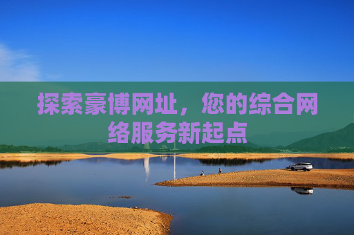探索豪博网址,您的综合网络服务新起点 探索豪博网址,您的综合网络服务新起点