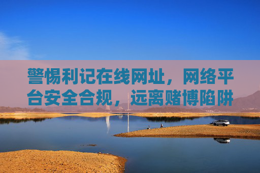 警惕利记在线网址,网络平台安全合规,远离赌博陷阱,警惕利记在线网址,合规用网远离赌博陷阱 警惕利记在线网址,网络平台安全合规,远离赌博陷阱,警惕利记在线网址,合规用网远离赌博陷阱