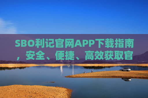SBO利记官网APP下载指南,安全、便捷、高效获取官方应用,SBO利记官网APP下载指南,安全便捷高效获取官方应用 SBO利记官网APP下载指南,安全、便捷、高效获取官方应用,SBO利记官网APP下载指南,安全便捷高效获取官方应用