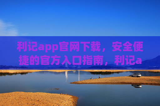 利记app官网下载,安全便捷的官方入口指南,利记app官方下载安全便捷入口指南 利记app官网下载,安全便捷的官方入口指南,利记app官方下载安全便捷入口指南