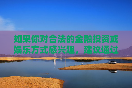 如果你对合法的金融投资或娱乐方式感兴趣,建议通过正规渠道了解相关信息,例如国家批准的金融机构、正规体育赛事等。保护自身财产安全,树立正确的价值观,才是对自己和家人负责的表现,正规渠道护财产安全 正确价值观担责任 如果你对合法的金融投资或娱乐方式感兴趣,建议通过正规渠道了解相关信息,例如国家批准的金融机构、正规体育赛事等。保护自身财产安全,树立正确的价值观,才是对自己和家人负责的表现,正规渠道护财产安全 正确价值观担责任