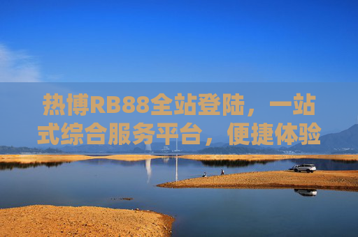 热博RB88全站登陆,一站式综合服务平台,便捷体验从这里开始,热博RB88,一站式综合服务平台,便捷体验从这里开始 热博RB88全站登陆,一站式综合服务平台,便捷体验从这里开始,热博RB88,一站式综合服务平台,便捷体验从这里开始