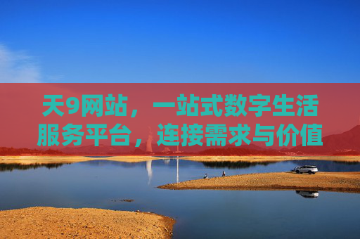 天9网站,一站式数字生活服务平台,连接需求与价值,天9网站,一站式数字生活服务平台,连接需求与价值 天9网站,一站式数字生活服务平台,连接需求与价值,天9网站,一站式数字生活服务平台,连接需求与价值