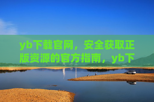 yb下载官网,安全获取正版资源的官方指南,yb下载官网,安全获取正版资源的官方指南 yb下载官网,安全获取正版资源的官方指南,yb下载官网,安全获取正版资源的官方指南