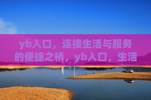 yb入口,连接生活与服务的便捷之桥,yb入口,生活服务的便捷之桥 yb入口,连接生活与服务的便捷之桥,yb入口,生活服务的便捷之桥