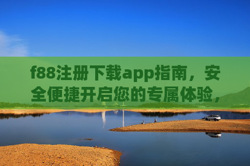 f88注册下载app指南,安全便捷开启您的专属体验,f88注册下载指南,安全便捷开启专属体验 f88注册下载app指南,安全便捷开启您的专属体验,f88注册下载指南,安全便捷开启专属体验