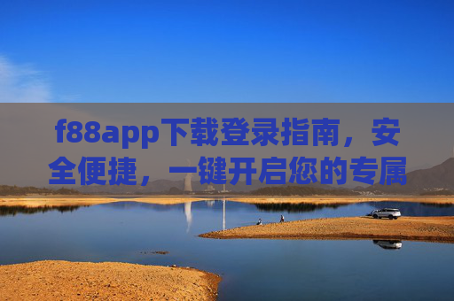 f88app下载登录指南,安全便捷,一键开启您的专属服务,f88app下载登录指南,安全便捷,一键开启专属服务 f88app下载登录指南,安全便捷,一键开启您的专属服务,f88app下载登录指南,安全便捷,一键开启专属服务
