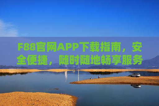 F88官网APP下载指南,安全便捷,随时随地畅享服务,F88APP下载,安全便捷,随时随地畅享服务 F88官网APP下载指南,安全便捷,随时随地畅享服务,F88APP下载,安全便捷,随时随地畅享服务