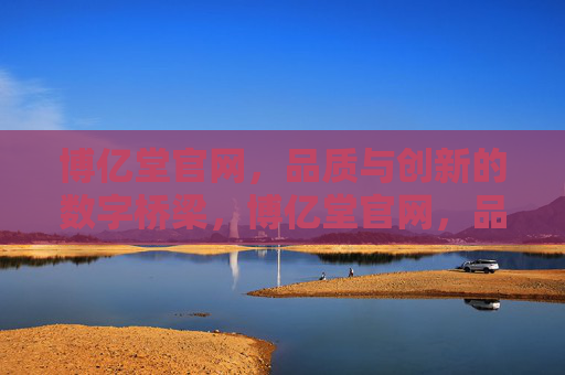 博亿堂官网,品质与创新的数字桥梁,博亿堂官网,品质与创新的数字桥梁 博亿堂官网,品质与创新的数字桥梁,博亿堂官网,品质与创新的数字桥梁