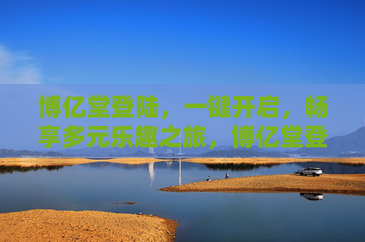 博亿堂登陆,一键开启,畅享多元乐趣之旅,博亿堂登陆,一键开启多元乐趣之旅 博亿堂登陆,一键开启,畅享多元乐趣之旅,博亿堂登陆,一键开启多元乐趣之旅