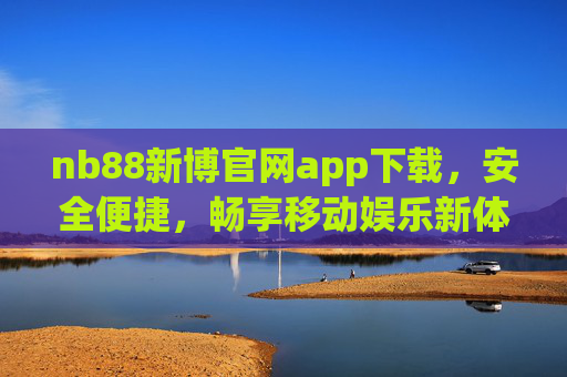 nb88新博官网app下载,安全便捷,畅享移动娱乐新体验,nb88新博app下载,安全便捷,畅享移动娱乐新体验 nb88新博官网app下载,安全便捷,畅享移动娱乐新体验,nb88新博app下载,安全便捷,畅享移动娱乐新体验