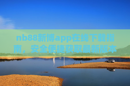 nb88新博app在线下载指南,安全便捷获取最新版本,开启多元便捷服务体验,nb88新博app安全便捷下载指南,获取最新版,开启多元服务体验 nb88新博app在线下载指南,安全便捷获取最新版本,开启多元便捷服务体验,nb88新博app安全便捷下载指南,获取最新版,开启多元服务体验