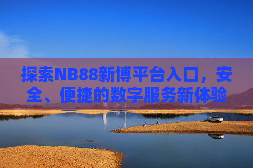 探索NB88新博平台入口,安全、便捷的数字服务新体验,NB88新博平台入口,安全便捷的数字服务新体验 探索NB88新博平台入口,安全、便捷的数字服务新体验,NB88新博平台入口,安全便捷的数字服务新体验