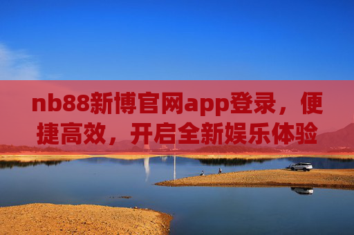 nb88新博官网app登录,便捷高效,开启全新娱乐体验,nb88新博官网app登录,便捷高效,开启全新娱乐体验 nb88新博官网app登录,便捷高效,开启全新娱乐体验,nb88新博官网app登录,便捷高效,开启全新娱乐体验