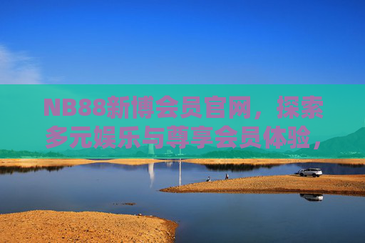 NB88新博会员官网,探索多元娱乐与尊享会员体验,NB88新博会员官网,多元娱乐与尊享会员体验 NB88新博会员官网,探索多元娱乐与尊享会员体验,NB88新博会员官网,多元娱乐与尊享会员体验
