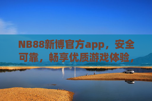 NB88新博官方app,安全可靠,畅享优质游戏体验,NB88新博官方app,安全可靠,畅享优质游戏体验 NB88新博官方app,安全可靠,畅享优质游戏体验,NB88新博官方app,安全可靠,畅享优质游戏体验