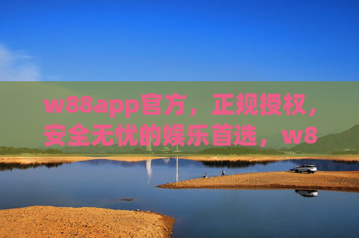 w88app官方,正规授权,安全无忧的娱乐首选,w88app官方,正规授权,安全无忧的娱乐首选 w88app官方,正规授权,安全无忧的娱乐首选,w88app官方,正规授权,安全无忧的娱乐首选