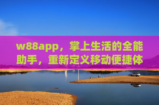 w88app,掌上生活的全能助手,重新定义移动便捷体验,w88app,掌上生活全能助手,重新定义移动便捷体验 w88app,掌上生活的全能助手,重新定义移动便捷体验,w88app,掌上生活全能助手,重新定义移动便捷体验