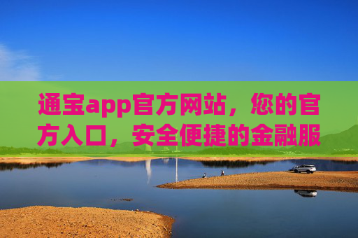 通宝app官方网站,您的官方入口,安全便捷的金融服务新体验,通宝app官方入口,安全便捷的金融服务新体验 通宝app官方网站,您的官方入口,安全便捷的金融服务新体验,通宝app官方入口,安全便捷的金融服务新体验
