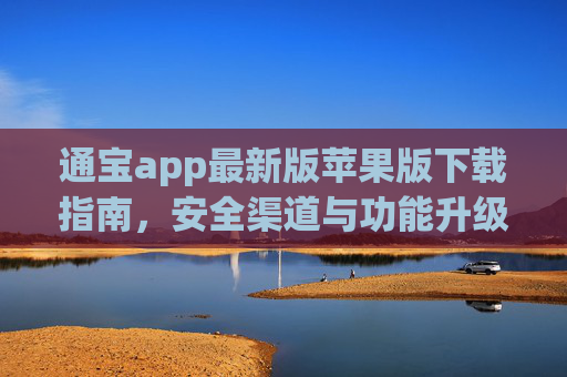通宝app最新版苹果版下载指南,安全渠道与功能升级全解析,通宝app最新版苹果版下载指南,安全渠道与功能升级全解析 通宝app最新版苹果版下载指南,安全渠道与功能升级全解析,通宝app最新版苹果版下载指南,安全渠道与功能升级全解析