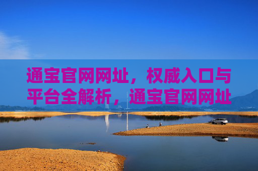 通宝官网网址,权威入口与平台全解析,通宝官网网址,权威入口与平台全解析 通宝官网网址,权威入口与平台全解析,通宝官网网址,权威入口与平台全解析