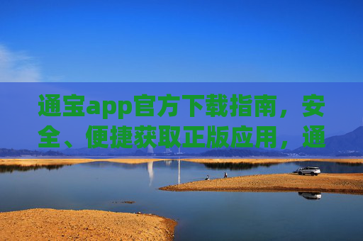 通宝app官方下载指南,安全、便捷获取正版应用,通宝app官方下载指南,安全便捷获取正版应用 通宝app官方下载指南,安全、便捷获取正版应用,通宝app官方下载指南,安全便捷获取正版应用