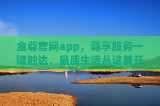 金尊官网app,尊享服务一键触达,品质生活从这里开始,金尊官网app,尊享服务一键触达,品质生活从这里开始 金尊官网app,尊享服务一键触达,品质生活从这里开始,金尊官网app,尊享服务一键触达,品质生活从这里开始