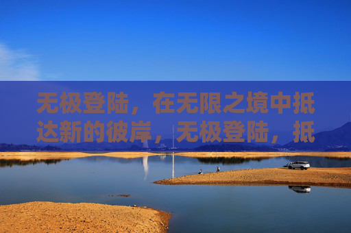 无极登陆,在无限之境中抵达新的彼岸,无极登陆,抵达无限彼岸 无极登陆,在无限之境中抵达新的彼岸,无极登陆,抵达无限彼岸