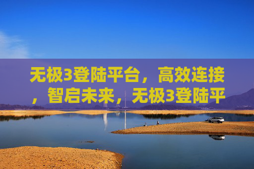 无极3登陆平台,高效连接,智启未来,无极3登陆平台,高效连接智启未来 无极3登陆平台,高效连接,智启未来,无极3登陆平台,高效连接智启未来